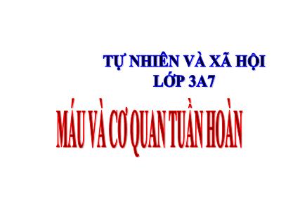 Bài giảng môn Tự nhiên & xã hội 3 - Máu và cơ quan tuần hoàn