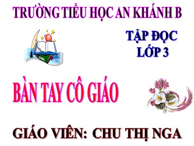 Bài giảng Tập đọc 3 - Bàn tay cô giáo - Giáo viên: Chu Thị Nga