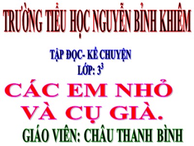 Bài giảng Tập đọc 3 - Các em nhỏ và cụ già - Giáo viên: Châu Thanh Bình