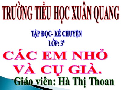 Bài giảng Tập đọc 3 - Các em nhỏ và cụ già - Giáo viên: Hà Thị Thoan