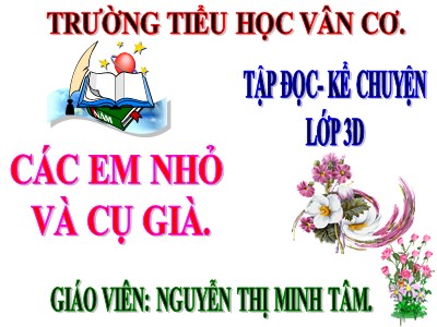 Bài giảng Tập đọc 3 - Các em nhỏ và cụ già - Giáo viên: Nguyễn Thị Minh Tâm