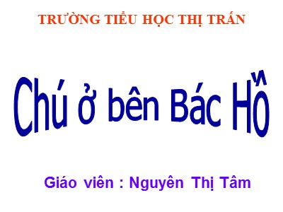 Bài giảng Tập đọc 3 - Chú ở bên Bác Hồ - Giáo viên: Nguyễn Thị Tâm