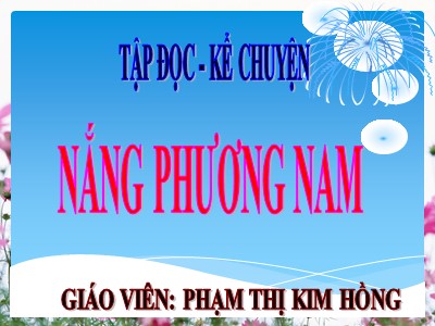 Bài giảng Tập đọc 3 - Nắng phương nam - Giáo viên: Phạm Thị Kim Hồng