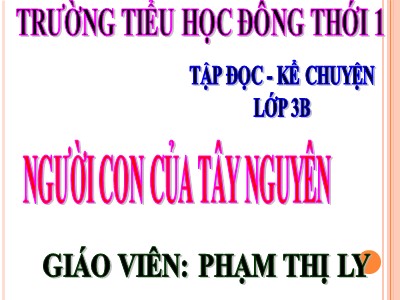 Bài giảng Tập đọc 3 - Người con của Tây Nguyên - Giáo viên: Phạm Thị Ly