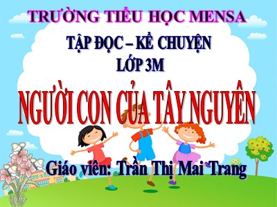 Bài giảng Tập đọc 3 - Người con của Tây Nguyên - Giáo viên: Trần Thị Mai Trang