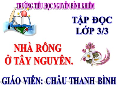 Bài giảng Tập đọc 3 - Nhà rông ở Tây Nguyên - Giáo viên: Châu Thanh Bình