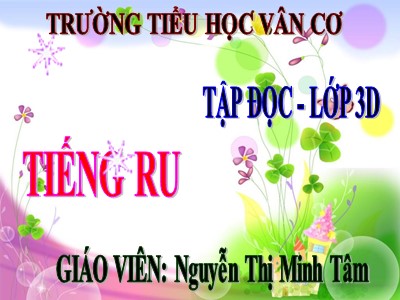 Bài giảng Tập đọc 3 - Tiếng ru - Giáo viên: Nguyễn Thị Minh Tâm