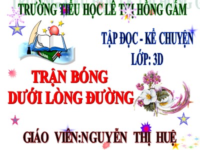 Bài giảng Tập đọc 3 - Trận bóng dưới lòng đường - Giáo viên: Nguyễn Thị Huệ