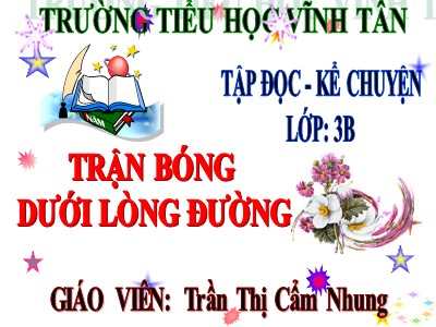 Bài giảng Tập đọc 3 - Trận bóng dưới lòng đường - Giáo viên: Trần Thị Cẩm Nhung