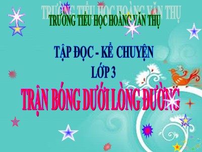 Bài giảng Tập đọc 3 - Trận bóng dưới lòng đường - Trường tiểu học Hoàng Văn Thụ