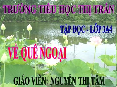Bài giảng Tập đọc 3 - Về quê ngoại - Giáo viên: Nguyễn Thị Tâm