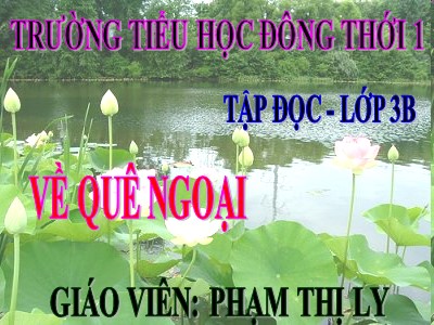 Bài giảng Tập đọc 3 - Về quê ngoại - Giáo viên: Phạm Thị Ly