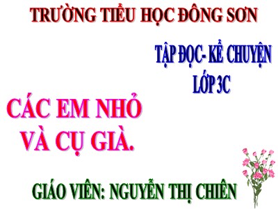 Bài giảng Tập đọc + kể chuyện 3 - Các em nhỏ và cụ già - Giáo viên: Nguyễn Thị Chiên