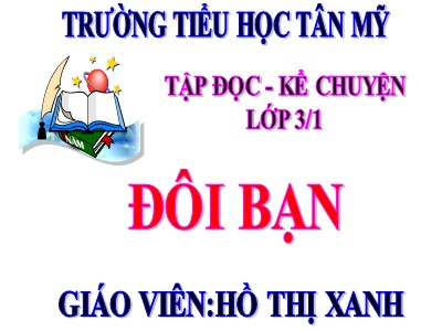 Bài giảng Tập đọc + Kể chuyện 3 - Đôi bạn - Giáo viên: Hồ Thị Xanh