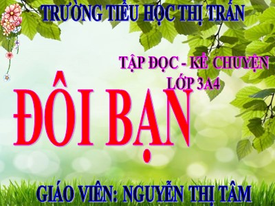 Bài giảng Tập đọc + Kể chuyện 3 - Đôi bạn - Giáo viên: Nguyễn Thị Tâm