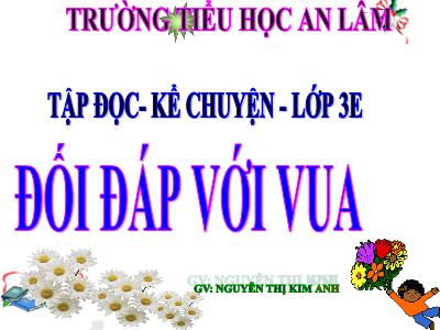 Bài giảng Tập đọc + Kể chuyện 3 - Đối đáp với vua - GV: Nguyễn Thị Kim Anh