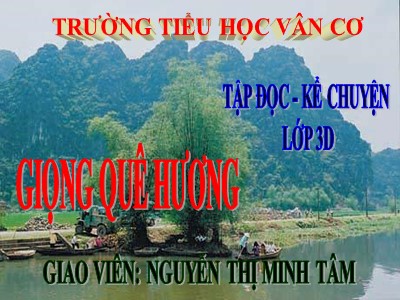 Bài giảng Tập đọc + kể chuyện 3 - Giọng quê hương - Giáo viên: Nguyễn Thị Minh Tâm