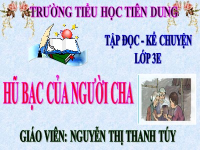 Bài giảng Tập đọc + Kể chuyện 3 - Hũ bạc của người cha - Giáo viên: Nguyễn Thị Thanh Túy
