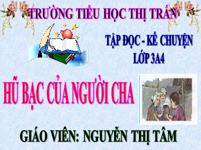 Bài giảng Tập đọc + Kể chuyện 3 - Hũ bạc của người cha - Giáo viên: Nguyễn Thị Tâm