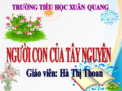 Bài giảng Tập đọc + Kể chuyện 3 - Người con của Tây Nguyên - Giáo viên: Hà Thị Thoan