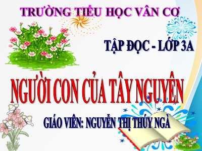 Bài giảng Tập đọc + Kể chuyện 3 - Người con của Tây Nguyên - Giáo viên: Nguyễn Thị Thúy Ngà