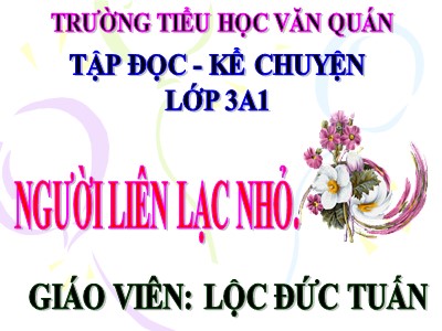 Bài giảng Tập đọc + Kể chuyện 3 - Người liên lạc nhỏ - Giáo viên: Lộc Đức Tuấn