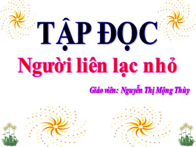 Bài giảng Tập đọc + Kể chuyện 3 - Người liên lạc nhỏ - Giáo viên: Nguyễn Thị Mộng Thùy