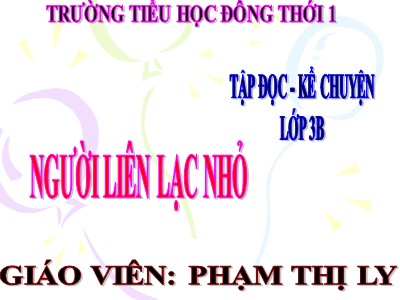 Bài giảng Tập đọc + Kể chuyện 3 - Người liên lạc nhỏ - Giáo viên: Phạm Thị Ly