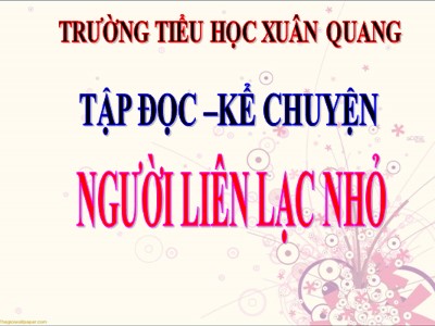 Bài giảng Tập đọc + Kể chuyện 3 - Người liên lạc nhỏ - Trường tiểu học Xuân Quang