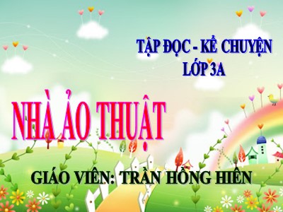 Bài giảng Tập đọc + Kể chuyện 3 - Nhà ảo thuật - Giáo viên: Trần Hồng Hiên