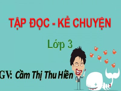 Bài giảng Tập đọc + Kể chuyện 3 - Nhà bác học và bà cụ - GV: Cầm Thị Thu Hiền