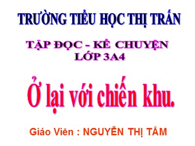 Bài giảng Tập đọc + Kể chuyện 3 - Ở lại với chiến khu - Giáo viên: Nguyễn Thị Tâm