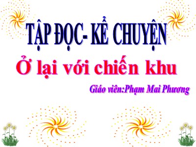 Bài giảng Tập đọc + Kể chuyện 3 - Ở lại với chiến khu - Giáo viên: Phạm Mai Phương