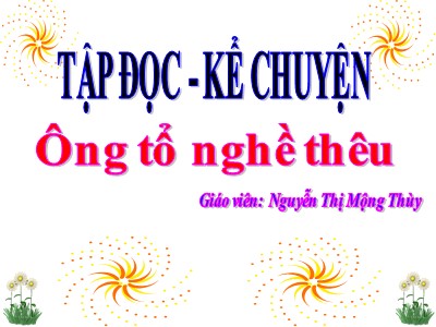 Bài giảng Tập đọc + Kể chuyện 3 - Ông tổ nghề thêu - Giáo viên: Nguyễn Thị Mộng Thùy