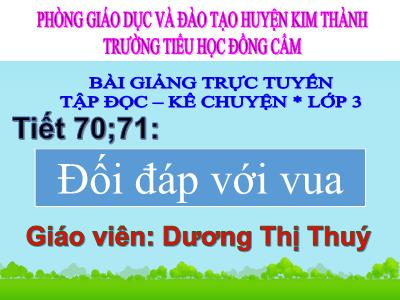 Bài giảng Tập đọc + Kể chuyện 3 - Tiết 70, 71: Đối đáp với vua - Giáo viên: Dương Thị Thuý