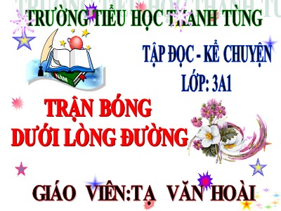 Bài giảng Tập đọc + Kể chuyện 3 - Trận bóng dưới lòng đường - Giáo viên: Tạ Văn Hoài