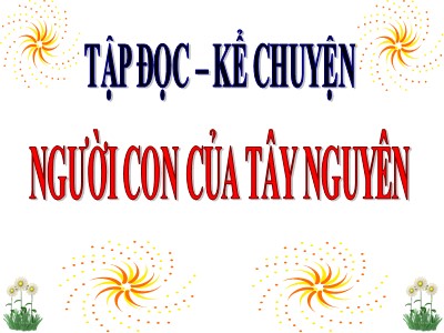 Bài giảng Tập đọc + Kể chuyện khối 3 - Người con của Tây Nguyên