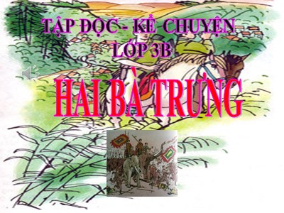 Bài giảng Tập đọc + Kể chuyện lớp 3B - Hai Bà Trưng