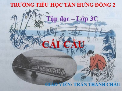 Bài giảng Tập đọc lớp 3 - Cái cầu - Giáo viên: Trần Thanh Châu