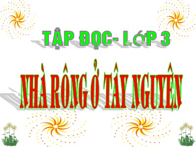 Bài giảng Tập đọc lớp 3 - Nhà rông ở Tây Nguyên (Theo Nguyễn Văn Huy)