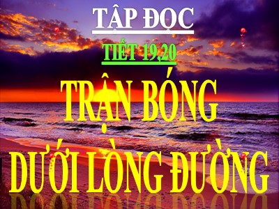 Bài giảng Tập đọc lớp 3 - Tiết 19, 20: Trận bóng dưới lòng đường