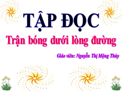 Bài giảng Tập đọc lớp 3 - Trận bóng dưới lòng đường - Giáo viên: Nguyễn Thị Mộng Thùy