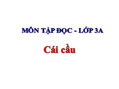 Bài giảng Tập đọc lớp 3A - Cái cầu (Phạm Tiến Duật)