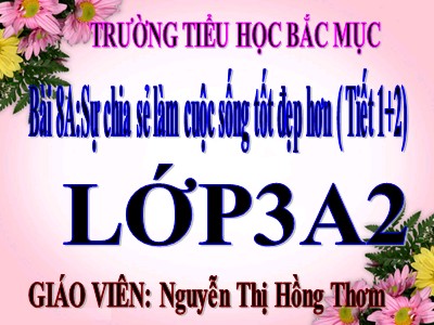 Bài giảng Tiếng việt 3 - Bài 8A: Sự chia sẻ làm cuộc sống tốt đẹp hơn ( Tiết 1+2) - Giáo viên: Nguyễn Thị Hồng Thơm