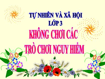 Bài giảng Tự nhiên và xã hội 3 - Không chơi các trò chơi nguy hiểm