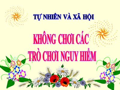 Bài giảng Tự nhiên và xã hội khối 3 - Không chơi các trò chơi nguy hiểm