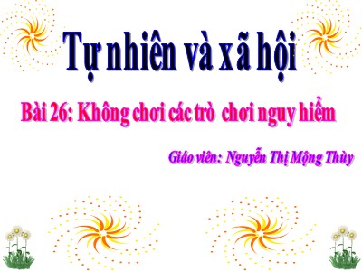 Bài giảng Tự nhiên & xã hội 3 - Bài 26: Không chơi các trò chơi nguy hiểm - Giáo viên: Nguyễn Thị Mộng Thùy