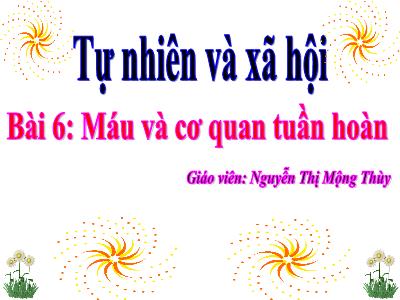 Bài giảng Tự nhiên & xã hội 3 - Bài 6: Máu và cơ quan tuần hoàn - Giáo viên: Nguyễn Thị Mộng Thùy