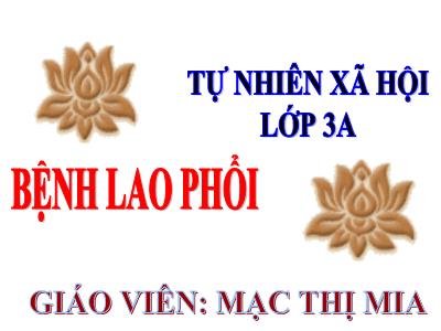 Bài giảng Tự nhiên & xã hội 3 - Bệnh lao phổi - Giáo viên: Mạc Thị Mia