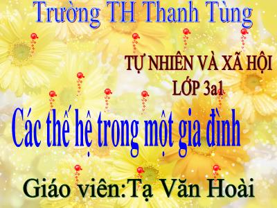 Bài giảng Tự nhiên & xã hội 3 - Các thế hệ trong một gia đình - Giáo viên: Tạ Văn Hoài